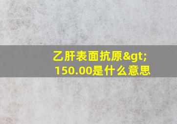 乙肝表面抗原>150.00是什么意思